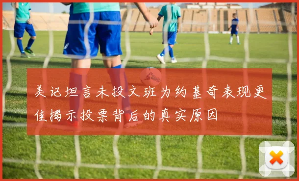 美记坦言未投文班为约基奇表现更佳揭示投票背后的真实原因