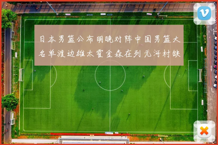 日本男篮公布明晚对阵中国男篮大名单渡边雄太霍金森在列无河村缺席
