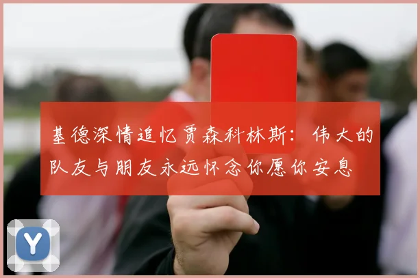 基德深情追忆贾森科林斯：伟大的队友与朋友永远怀念你愿你安息