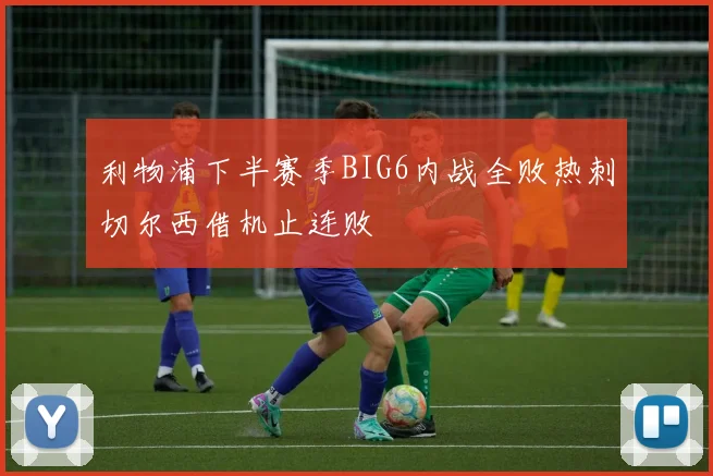 利物浦下半赛季BIG6内战全败热刺切尔西借机止连败