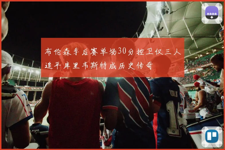 布伦森季后赛单场30分控卫仅三人追平库里韦斯特成历史传奇