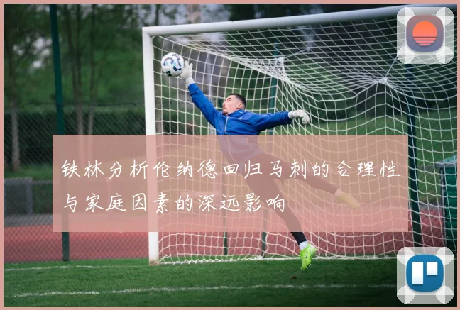 铁林分析伦纳德回归马刺的合理性与家庭因素的深远影响