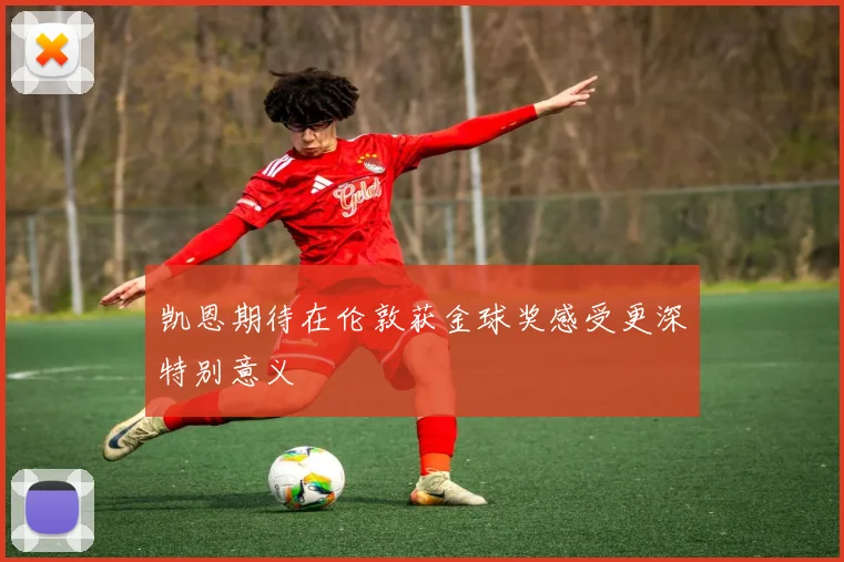 凯恩期待在伦敦获金球奖感受更深特别意义
