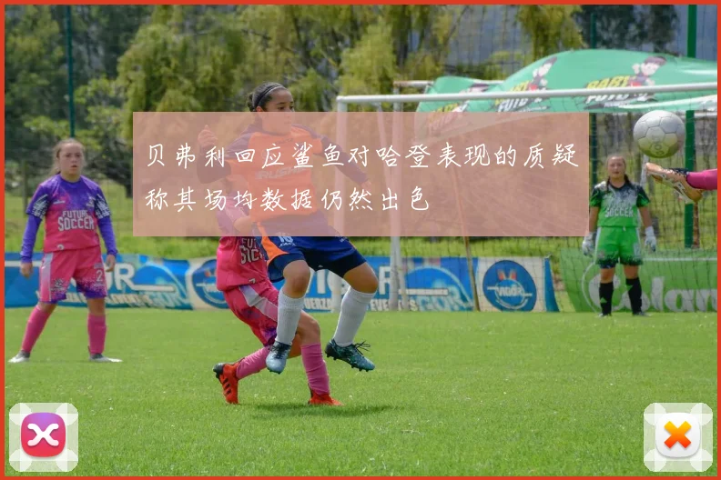 贝弗利回应鲨鱼对哈登表现的质疑称其场均数据仍然出色