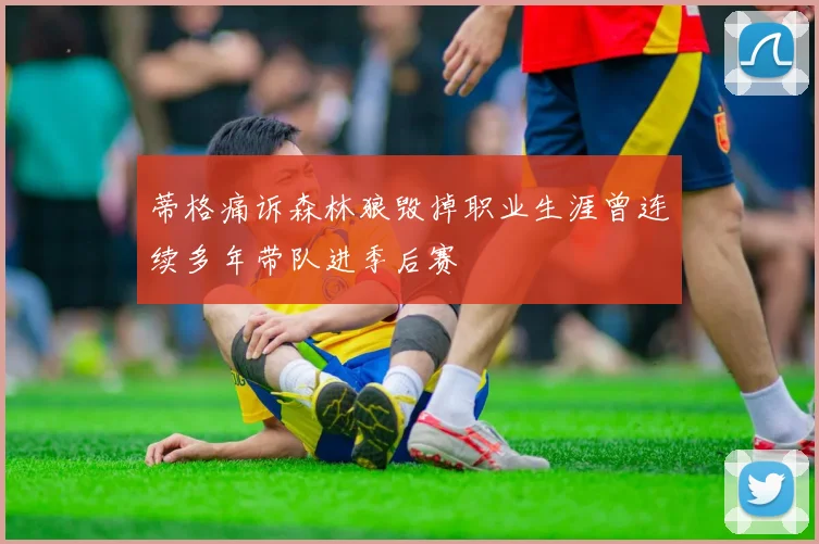 蒂格痛诉森林狼毁掉职业生涯曾连续多年带队进季后赛