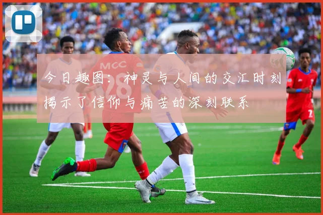 今日趣图：神灵与人间的交汇时刻揭示了信仰与痛苦的深刻联系